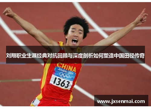 刘翔职业生涯经典对抗回顾与深度剖析如何塑造中国田径传奇