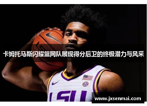 卡姆托马斯闪耀篮网队展现得分后卫的终极潜力与风采 卡姆托马斯闪耀篮网队展现得分后卫的终极潜力与风采