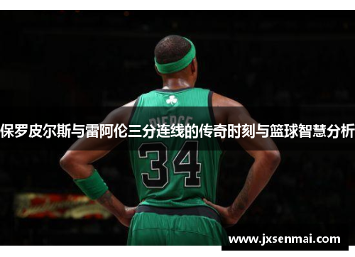 保罗皮尔斯与雷阿伦三分连线的传奇时刻与篮球智慧分析