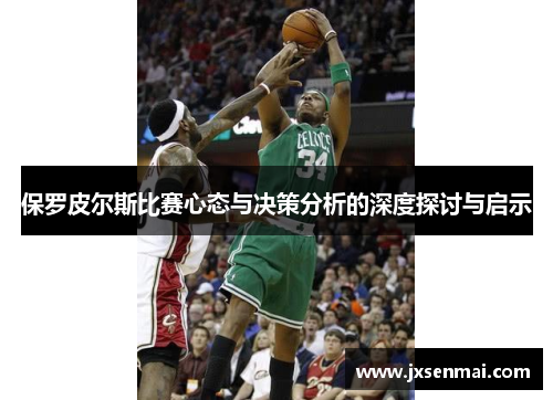 保罗皮尔斯比赛心态与决策分析的深度探讨与启示 保罗皮尔斯比赛心态与决策分析的深度探讨与启示