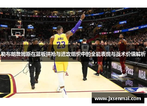 勒布朗詹姆斯在篮板拼抢与进攻组织中的全能表现与战术价值解析 勒布朗詹姆斯在篮板拼抢与进攻组织中的全能表现与战术价值解析