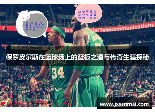 保罗皮尔斯在篮球场上的篮板之道与传奇生涯探秘 保罗皮尔斯在篮球场上的篮板之道与传奇生涯探秘