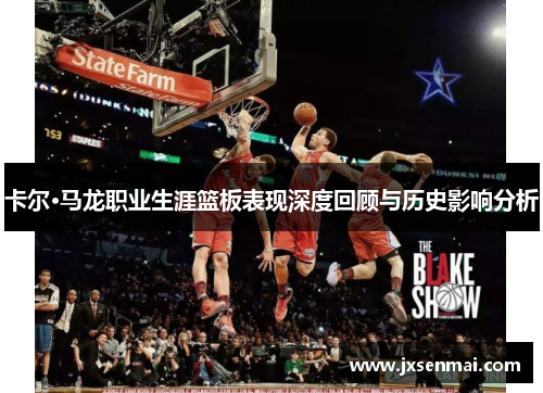 卡尔·马龙职业生涯篮板表现深度回顾与历史影响分析