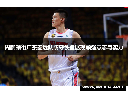 周鹏领衔广东宏远队防守铁壁展现顽强意志与实力