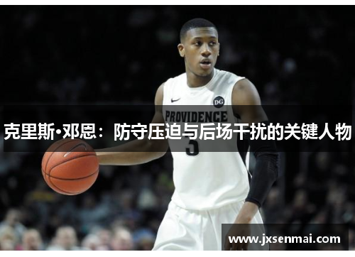 克里斯·邓恩：防守压迫与后场干扰的关键人物