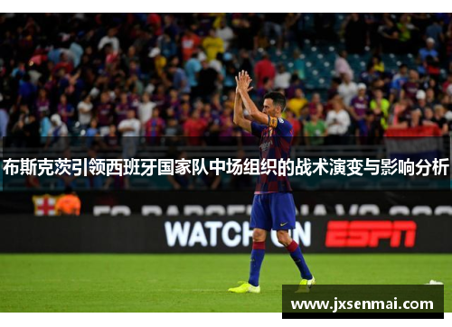 布斯克茨引领西班牙国家队中场组织的战术演变与影响分析