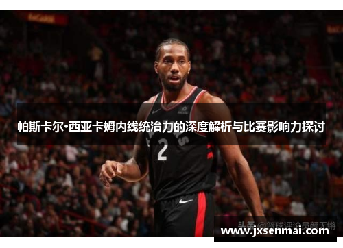 帕斯卡尔·西亚卡姆内线统治力的深度解析与比赛影响力探讨