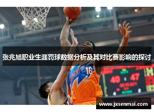 张兆旭职业生涯罚球数据分析及其对比赛影响的探讨