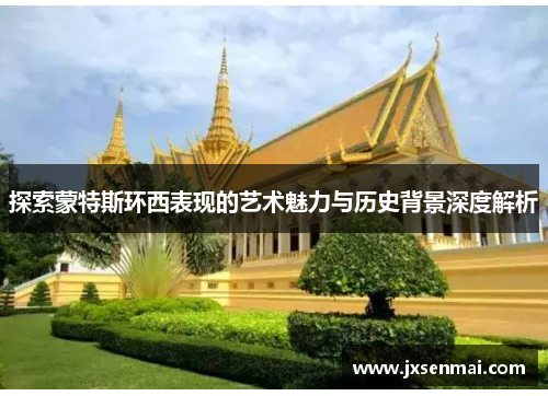 探索蒙特斯环西表现的艺术魅力与历史背景深度解析