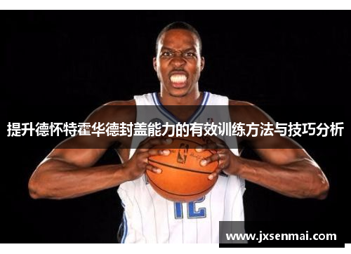 提升德怀特霍华德封盖能力的有效训练方法与技巧分析