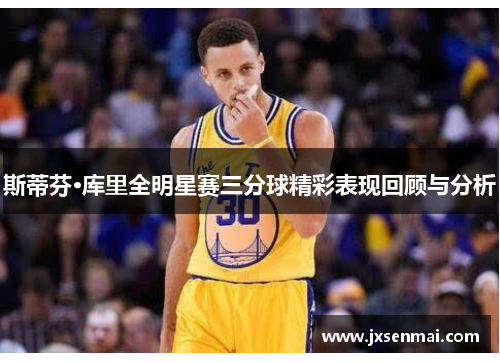 斯蒂芬·库里全明星赛三分球精彩表现回顾与分析