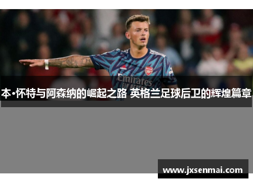 本·怀特与阿森纳的崛起之路 英格兰足球后卫的辉煌篇章