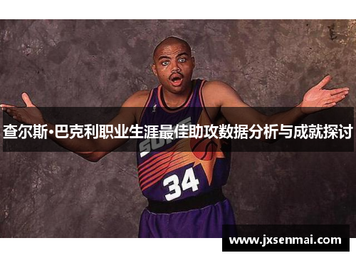 查尔斯·巴克利职业生涯最佳助攻数据分析与成就探讨