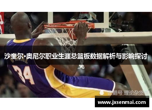 沙奎尔·奥尼尔职业生涯总篮板数据解析与影响探讨