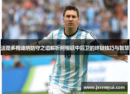 法昆多梅迪纳防守之道解析阿根廷中后卫的终极技巧与智慧