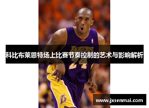 科比布莱恩特场上比赛节奏控制的艺术与影响解析
