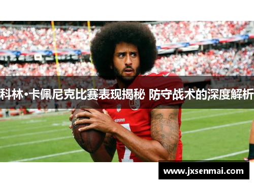 科林·卡佩尼克比赛表现揭秘 防守战术的深度解析