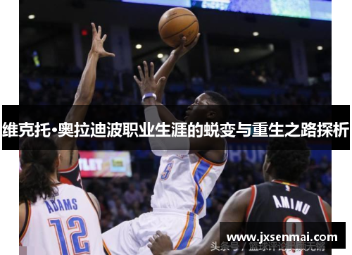 维克托·奥拉迪波职业生涯的蜕变与重生之路探析