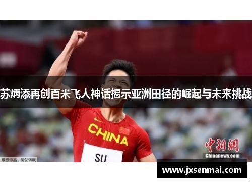 苏炳添再创百米飞人神话揭示亚洲田径的崛起与未来挑战