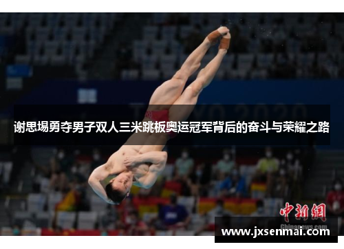 谢思埸勇夺男子双人三米跳板奥运冠军背后的奋斗与荣耀之路
