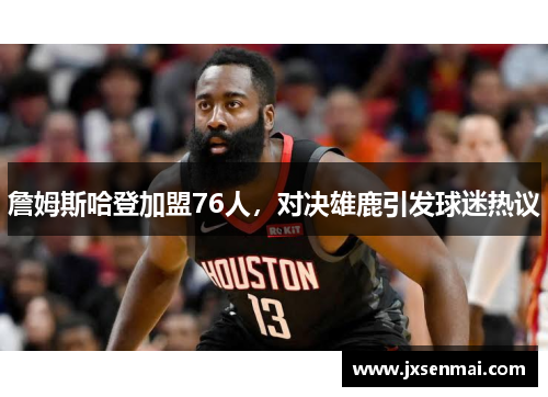 詹姆斯哈登加盟76人，对决雄鹿引发球迷热议