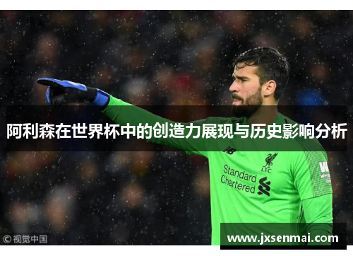 阿利森在世界杯中的创造力展现与历史影响分析 阿利森在世界杯中的创造力展现与历史影响分析