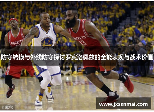 防守转换与外线防守探讨罗宾洛佩兹的全能表现与战术价值 防守转换与外线防守探讨罗宾洛佩兹的全能表现与战术价值