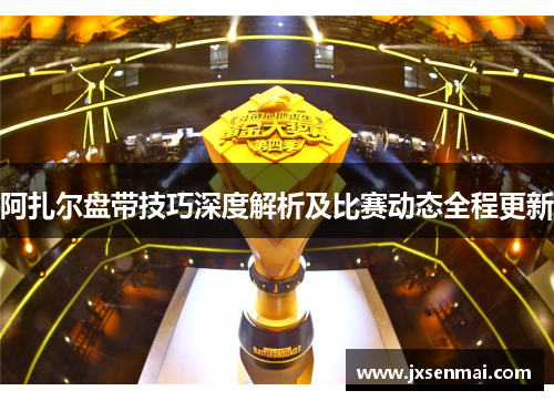 阿扎尔盘带技巧深度解析及比赛动态全程更新 阿扎尔盘带技巧深度解析及比赛动态全程更新