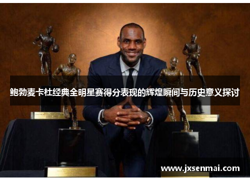 鲍勃麦卡杜经典全明星赛得分表现的辉煌瞬间与历史意义探讨