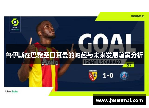 鲁伊斯在巴黎圣日耳曼的崛起与未来发展前景分析