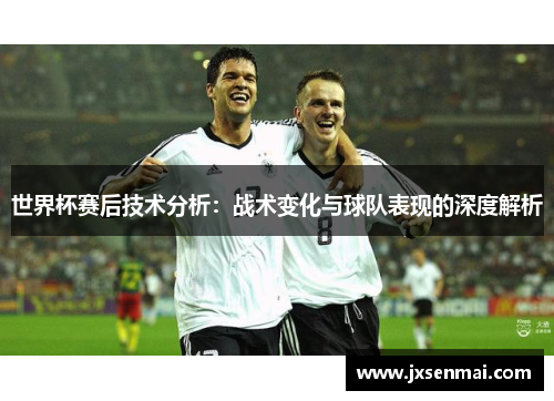 世界杯赛后技术分析:战术变化与球队表现的深度解析 世界杯赛后技术分析:战术变化与球队表现的深度解析