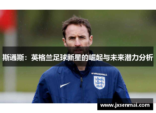 斯通斯：英格兰足球新星的崛起与未来潜力分析