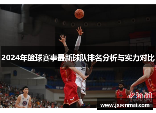 2024年篮球赛事最新球队排名分析与实力对比 2024年篮球赛事最新球队排名分析与实力对比