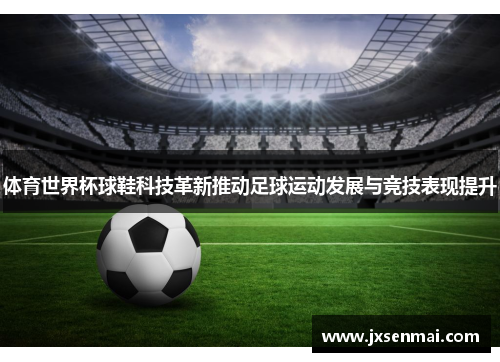 体育世界杯球鞋科技革新推动足球运动发展与竞技表现提升