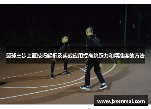 篮球三步上篮技巧解析及实战应用提高跳跃力和精准度的方法 篮球三步上篮技巧解析及实战应用提高跳跃力和精准度的方法
