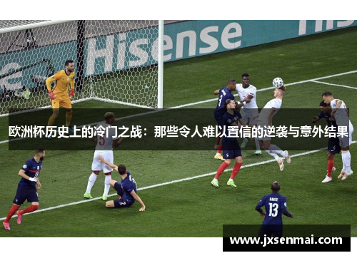欧洲杯历史上的冷门之战:那些令人难以置信的逆袭与意外结果 欧洲杯历史上的冷门之战:那些令人难以置信的逆袭与意外结果