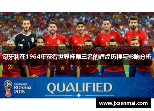 匈牙利在1964年获得世界杯第三名的辉煌历程与影响分析 匈牙利在1964年获得世界杯第三名的辉煌历程与影响分析