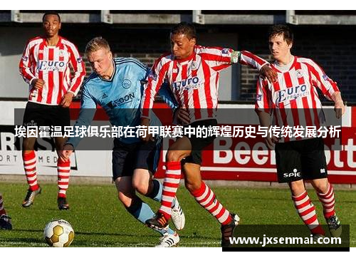 埃因霍温足球俱乐部在荷甲联赛中的辉煌历史与传统发展分析 埃因霍温足球俱乐部在荷甲联赛中的辉煌历史与传统发展分析