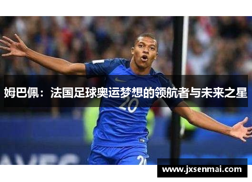 姆巴佩:法国足球奥运梦想的领航者与未来之星 姆巴佩:法国足球奥运梦想的领航者与未来之星