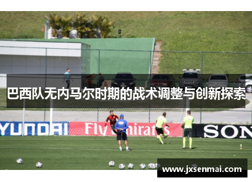 巴西队无内马尔时期的战术调整与创新探索