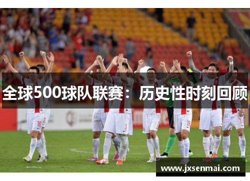 全球500球队联赛：历史性时刻回顾