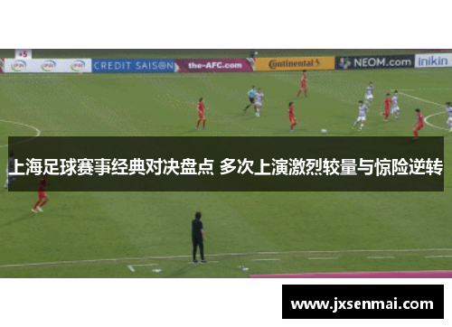 上海足球赛事经典对决盘点 多次上演激烈较量与惊险逆转 上海足球赛事经典对决盘点 多次上演激烈较量与惊险逆转