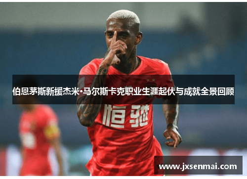 伯恩茅斯新援杰米·马尔斯卡克职业生涯起伏与成就全景回顾