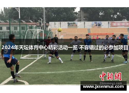 2024年天坛体育中心精彩活动一览 不容错过的必参加项目