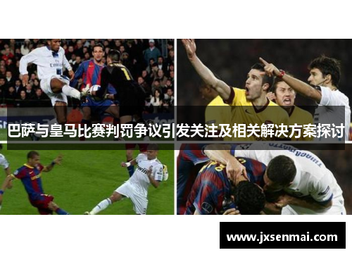 巴萨与皇马比赛判罚争议引发关注及相关解决方案探讨