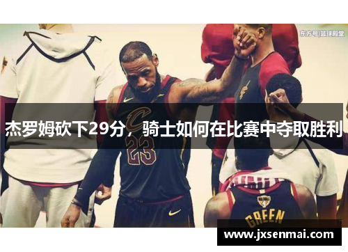 杰罗姆砍下29分,骑士如何在比赛中夺取胜利 杰罗姆砍下29分,骑士如何在比赛中夺取胜利