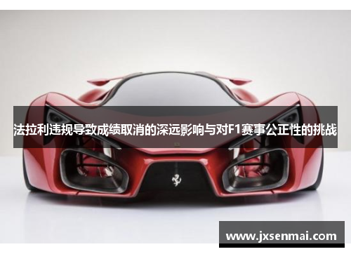 法拉利违规导致成绩取消的深远影响与对F1赛事公正性的挑战