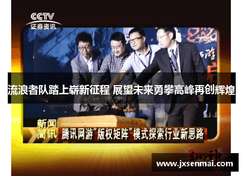 流浪者队踏上崭新征程 展望未来勇攀高峰再创辉煌 流浪者队踏上崭新征程 展望未来勇攀高峰再创辉煌