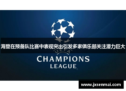 海登在预备队比赛中表现突出引发多家俱乐部关注潜力巨大 海登在预备队比赛中表现突出引发多家俱乐部关注潜力巨大