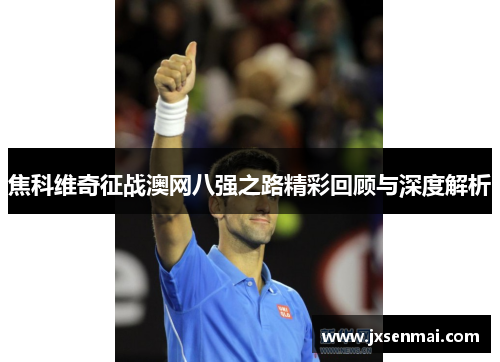 焦科维奇征战澳网八强之路精彩回顾与深度解析